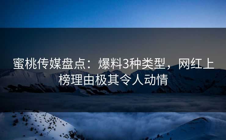 蜜桃传媒盘点：爆料3种类型，网红上榜理由极其令人动情