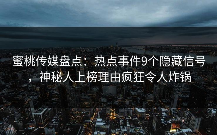 蜜桃传媒盘点：热点事件9个隐藏信号，神秘人上榜理由疯狂令人炸锅