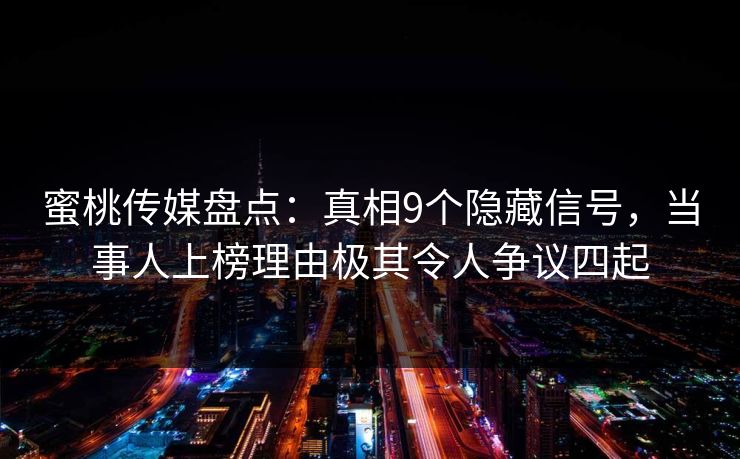 蜜桃传媒盘点：真相9个隐藏信号，当事人上榜理由极其令人争议四起