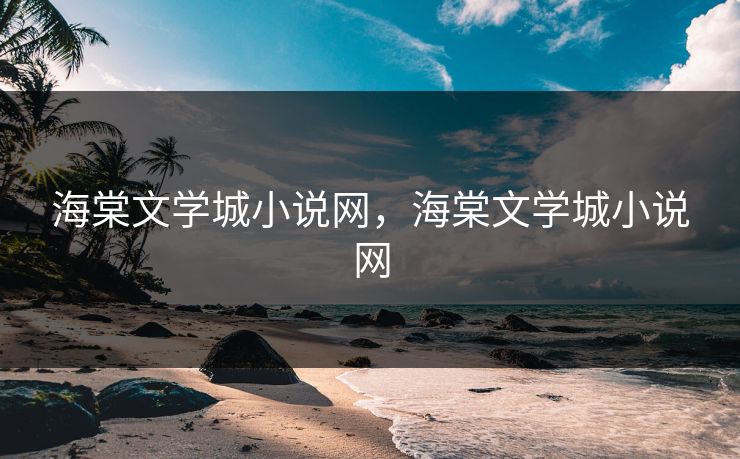 海棠文学城小说网，海棠文学城小说网