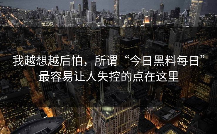 我越想越后怕，所谓“今日黑料每日”最容易让人失控的点在这里