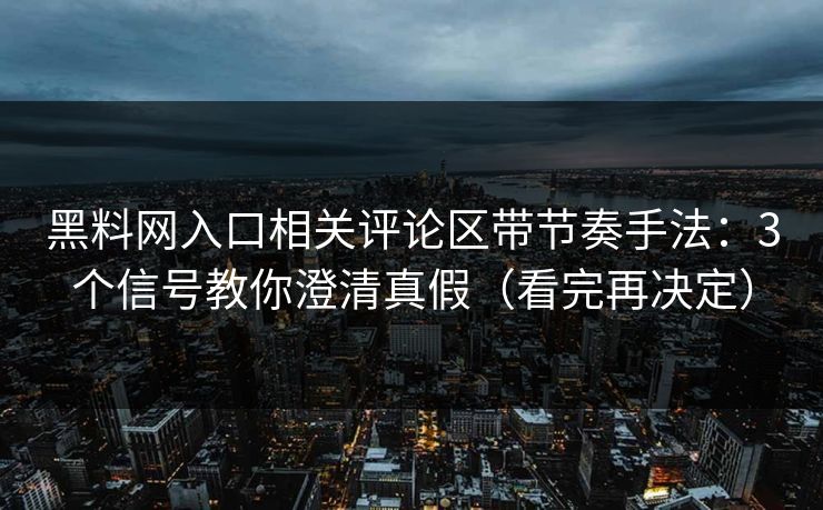 黑料网入口相关评论区带节奏手法：3个信号教你澄清真假（看完再决定）